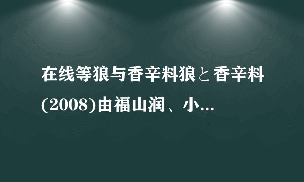 在线等狼与香辛料狼と香辛料(2008)由福山润、小清水亚美主演的免费百度网盘资源
