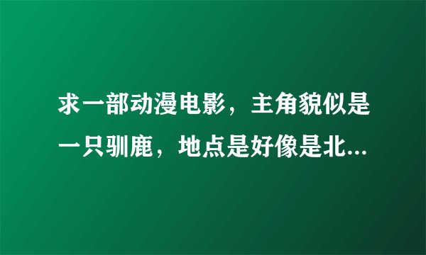 求一部动漫电影，主角貌似是一只驯鹿，地点是好像是北极或南极这类的冰山冰河地区