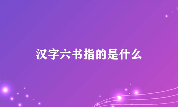 汉字六书指的是什么