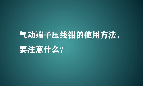 气动端子压线钳的使用方法，要注意什么？
