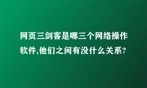 网页三剑客是哪三个网络操作软件,他们之间有没什么关系?