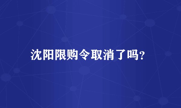 沈阳限购令取消了吗？