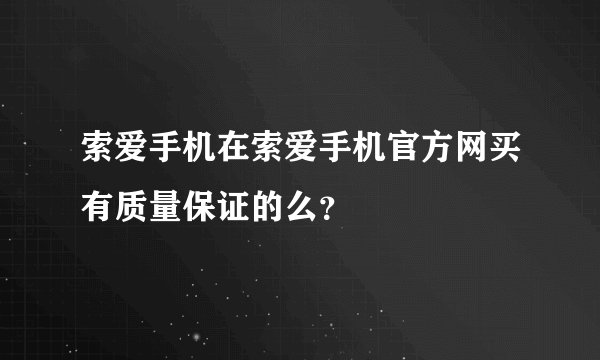 索爱手机在索爱手机官方网买有质量保证的么？