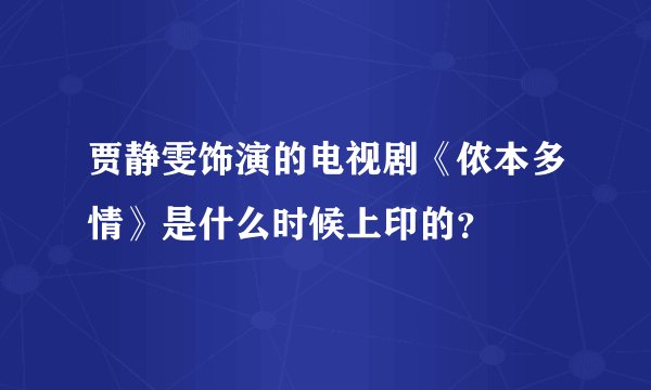 贾静雯饰演的电视剧《侬本多情》是什么时候上印的？
