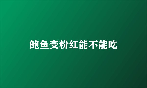 鲍鱼变粉红能不能吃