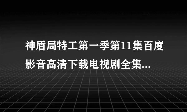 神盾局特工第一季第11集百度影音高清下载电视剧全集全13集？