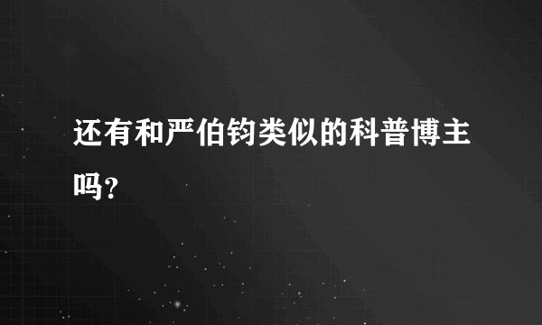 还有和严伯钧类似的科普博主吗？