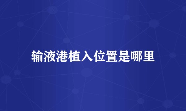 输液港植入位置是哪里
