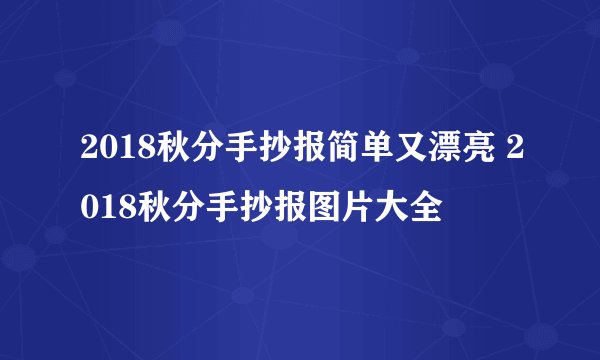 2018秋分手抄报简单又漂亮 2018秋分手抄报图片大全