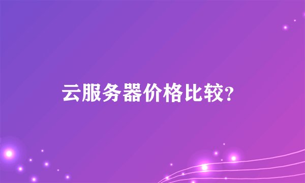 云服务器价格比较？