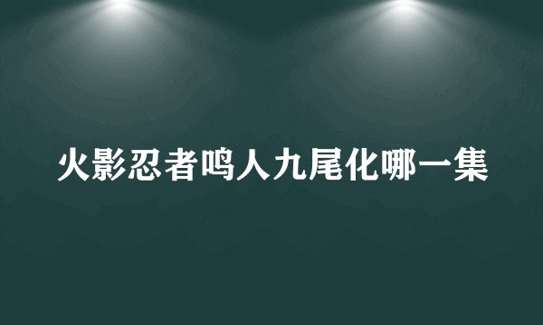 火影忍者鸣人九尾化哪一集