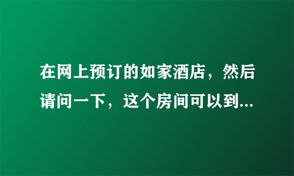 在网上预订的如家酒店，然后请问一下，这个房间可以到第二天几点？