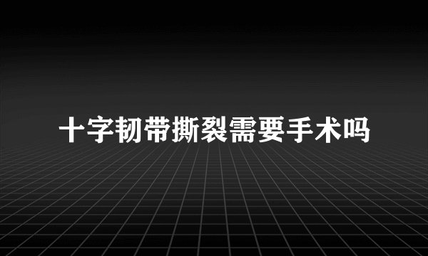 十字韧带撕裂需要手术吗