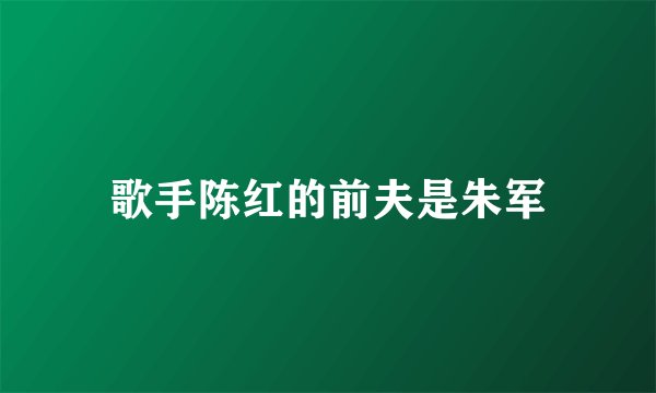 歌手陈红的前夫是朱军