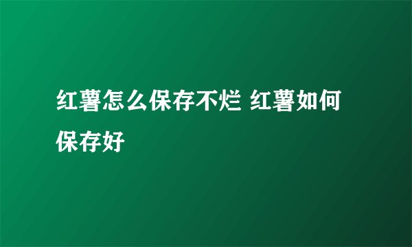 红薯怎么保存不烂 红薯如何保存好