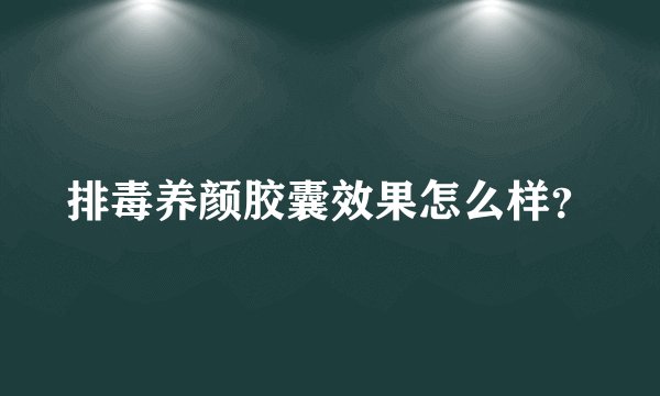 排毒养颜胶囊效果怎么样？