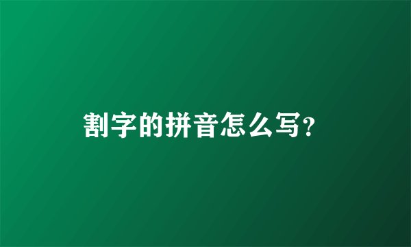 割字的拼音怎么写？