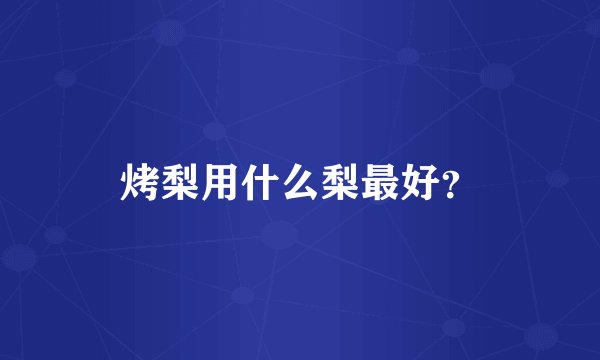 烤梨用什么梨最好？