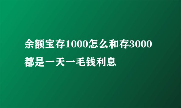 余额宝存1000怎么和存3000都是一天一毛钱利息