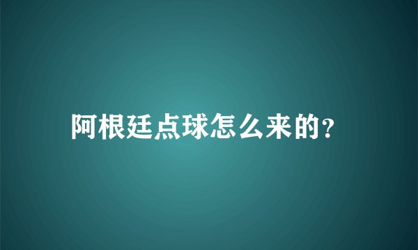 阿根廷点球怎么来的？