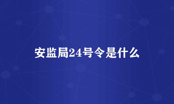安监局24号令是什么