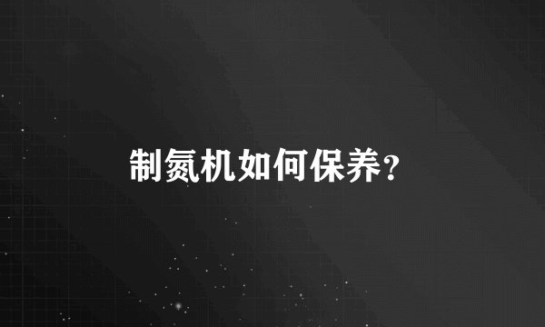 制氮机如何保养？
