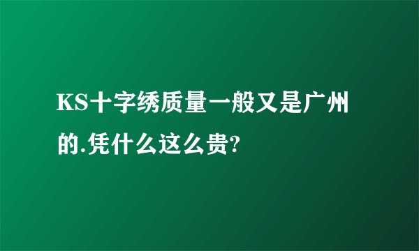 KS十字绣质量一般又是广州的.凭什么这么贵?