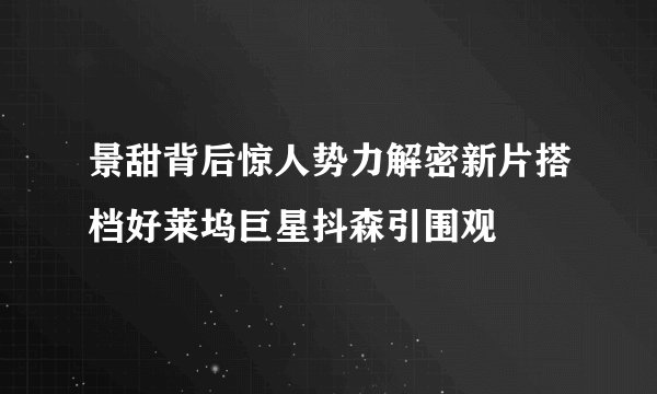 景甜背后惊人势力解密新片搭档好莱坞巨星抖森引围观