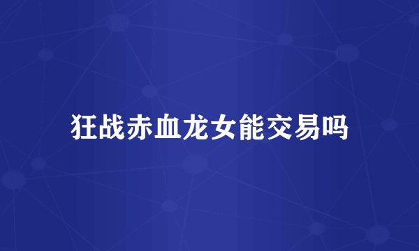 狂战赤血龙女能交易吗