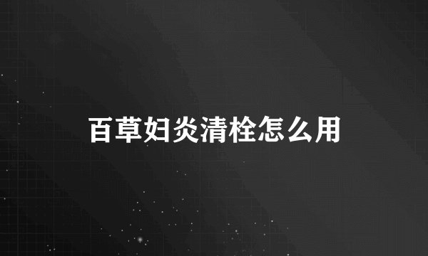 百草妇炎清栓怎么用