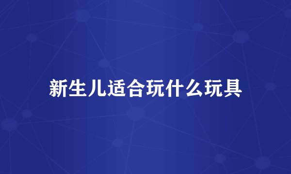 新生儿适合玩什么玩具