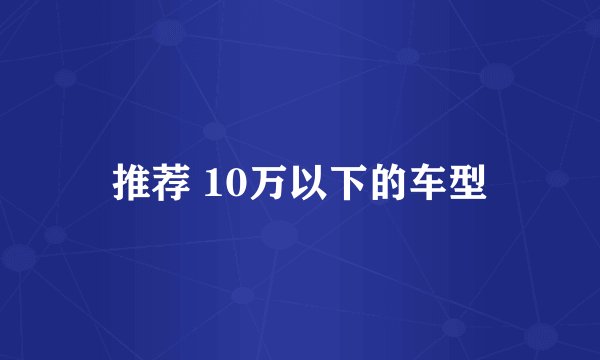 推荐 10万以下的车型