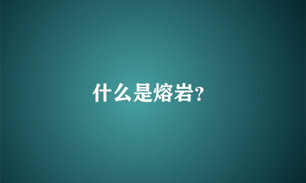 什么是熔岩？