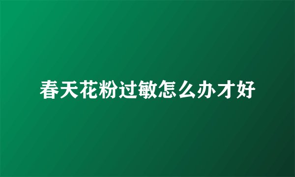春天花粉过敏怎么办才好