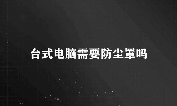 台式电脑需要防尘罩吗