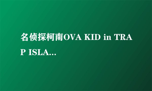 名侦探柯南OVA KID in TRAP ISLAND的片尾曲是什么