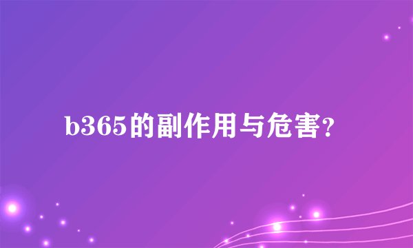 b365的副作用与危害？