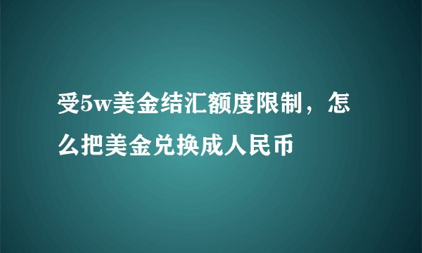 受5w美金结汇额度限制，怎么把美金兑换成人民币
