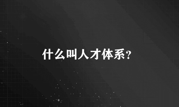 什么叫人才体系？