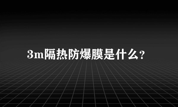 3m隔热防爆膜是什么？