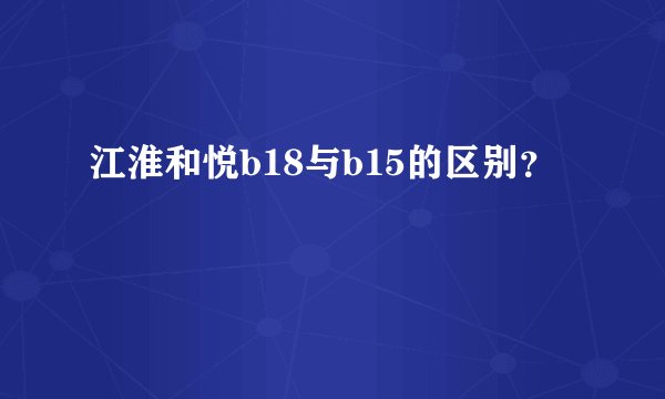 江淮和悦b18与b15的区别？