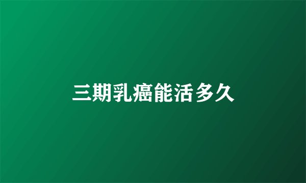 三期乳癌能活多久