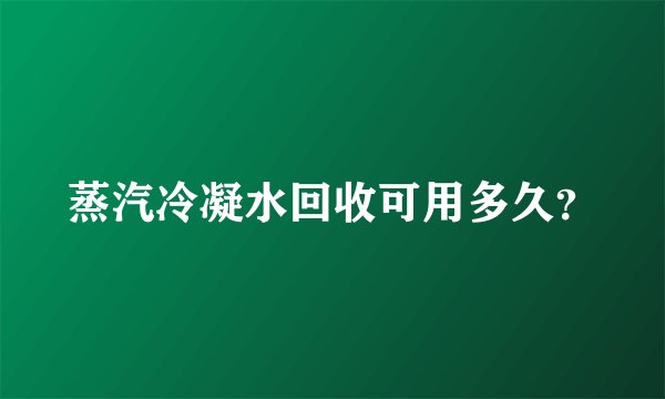 蒸汽冷凝水回收可用多久？