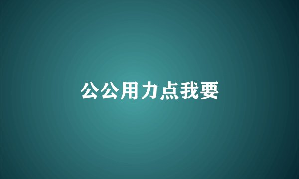 公公用力点我要