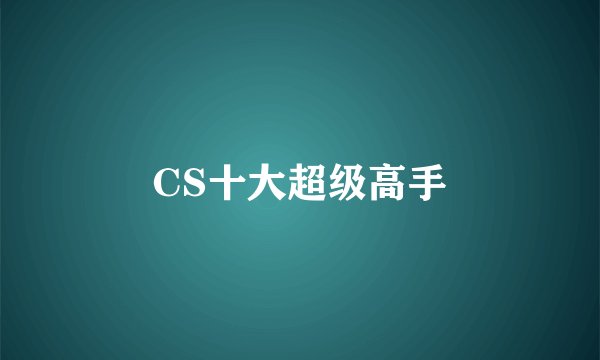 CS十大超级高手