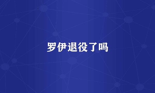 罗伊退役了吗