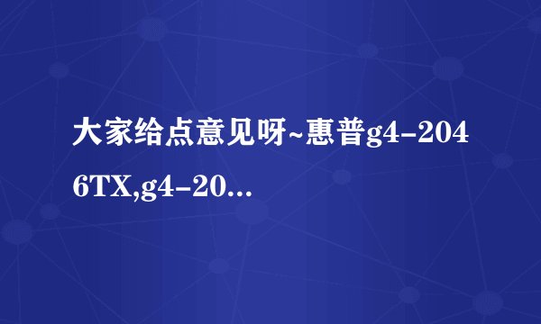 大家给点意见呀~惠普g4-2046TX,g4-2048TX,g4-2121TX,这三款哪个比较好呀？