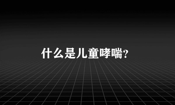 什么是儿童哮喘？