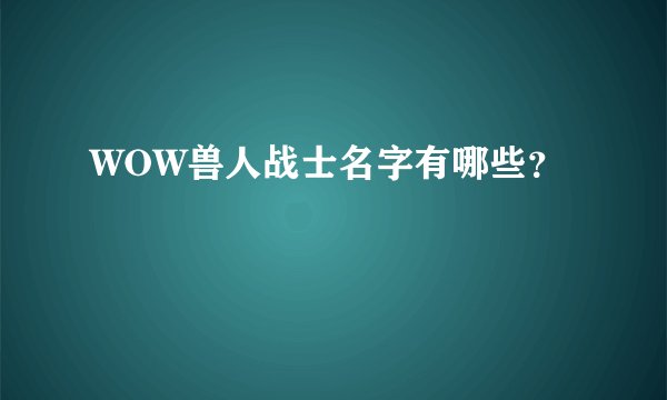 WOW兽人战士名字有哪些？