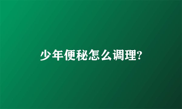 少年便秘怎么调理?
